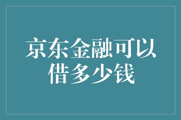 京东金融可以借多少钱