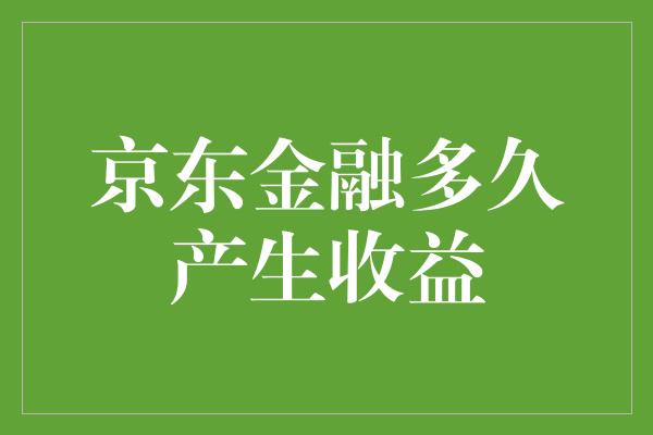 京东金融多久产生收益