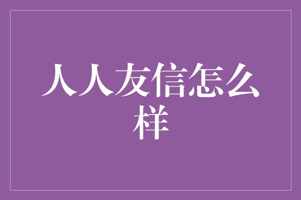 人人友信怎么样