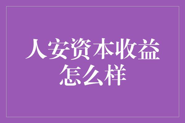 人安资本收益怎么样