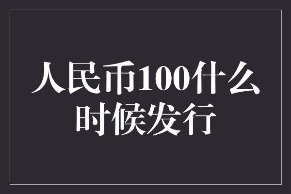 人民币100什么时候发行