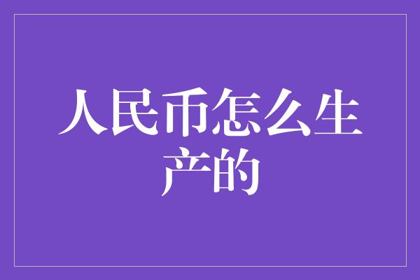 人民币怎么生产的