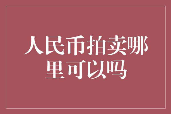 人民币拍卖哪里可以吗