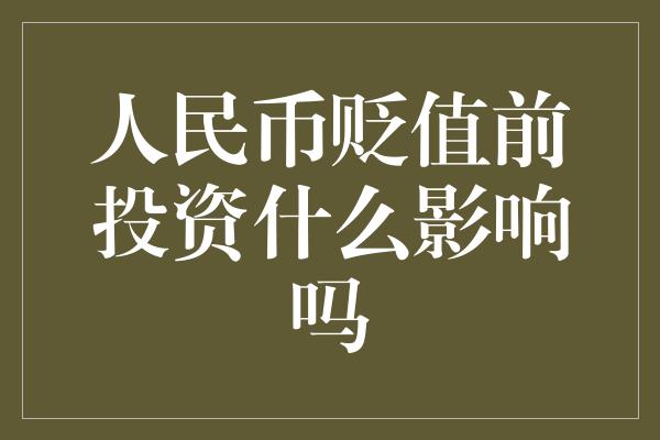 人民币贬值前投资什么影响吗