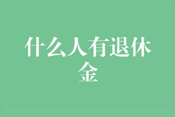 什么人有退休金