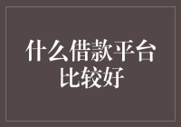 什么借款平台比较好：从专业角度审视借款平台的优劣