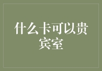 什么卡可以贵宾室？一张通往奢华生活的VIP通行证