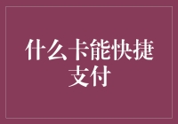 什么卡能快捷支付？我猜你可能在问什么卡能夺命一击？