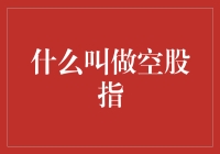 什么叫做空股指：探讨股指期货与空头操作