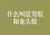 什么叫蓝筹股和龙头股：资本市场中的黄金标准与领航灯塔