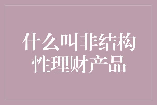 什么叫非结构性理财产品