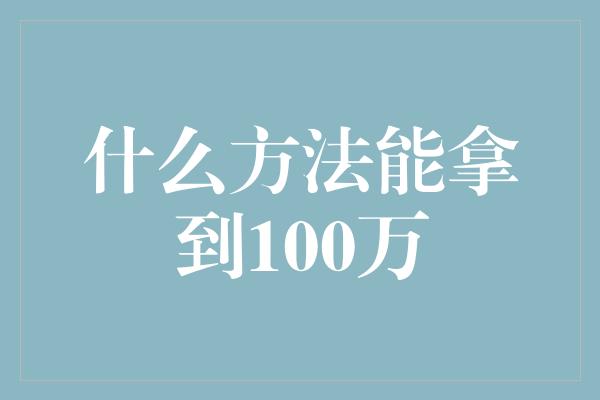 什么方法能拿到100万