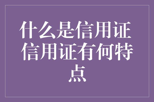 什么是信用证 信用证有何特点