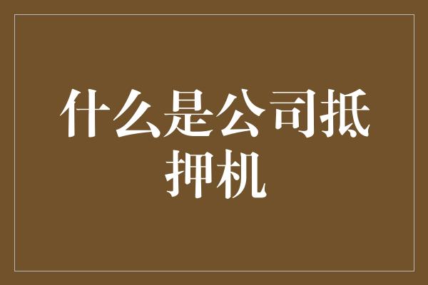 什么是公司抵押机