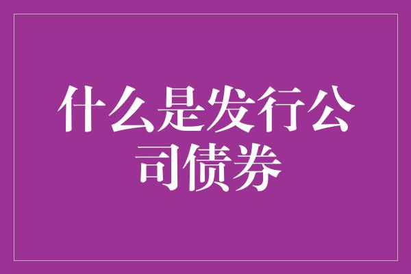 什么是发行公司债券