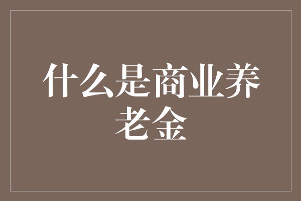 什么是商业养老金