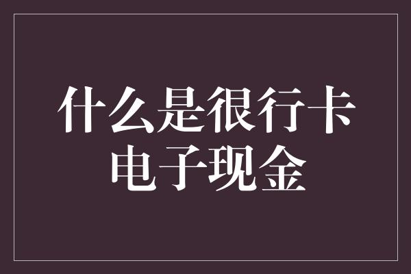 什么是很行卡电子现金