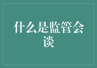 什么是监管会谈？——一场你问我答的竞技场