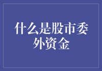 什么是股市委外资金：投资者应该了解的重要概念