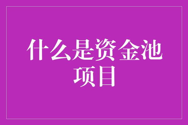 什么是资金池项目