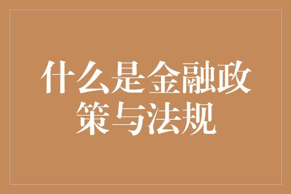 什么是金融政策与法规