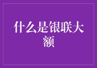 什么是银联大额：深度解析与应用指南