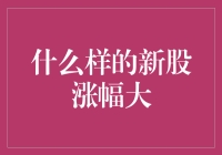 什么样的新股涨幅大？深度探究新股涨跌背后的秘密