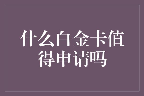 什么白金卡值得申请吗