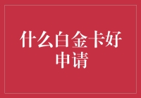 什么白金卡好申请：从多个维度解析信用卡市场的白金卡推荐