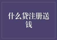 什么贷注册送钱：探寻金融创新下的消费新趋势