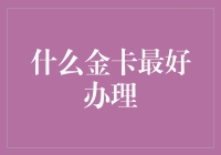 什么金卡最好办理？金卡理财策略大盘点