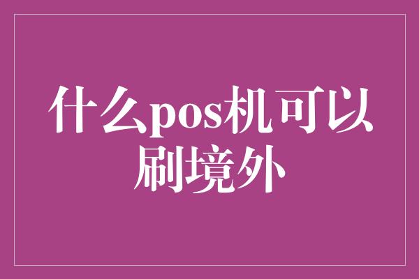 什么pos机可以刷境外