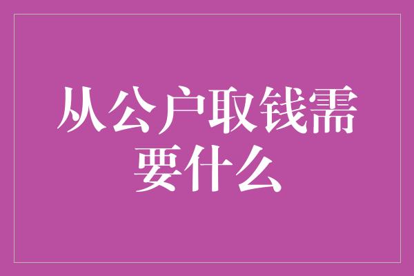 从公户取钱需要什么