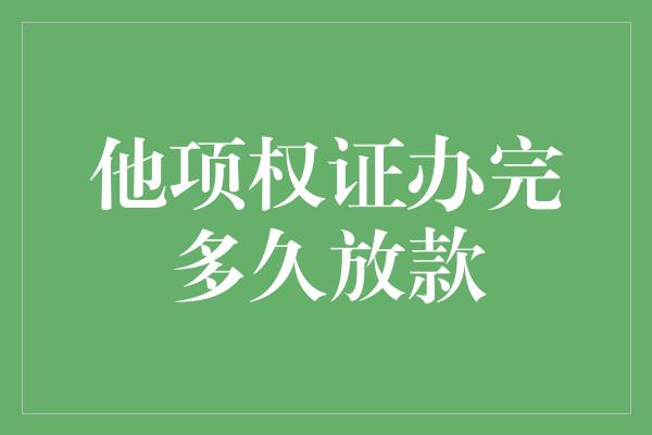 他项权证办完多久放款