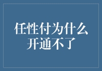 任性付为何开通不了：探究背后的原因与解决之道