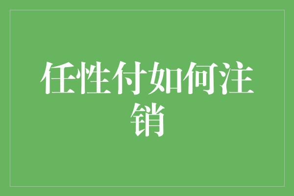 任性付如何注销