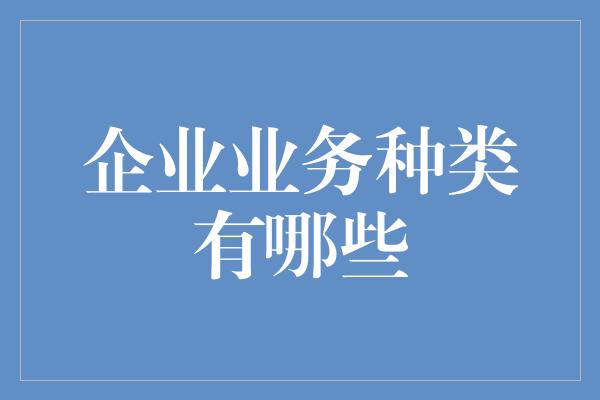 企业业务种类有哪些