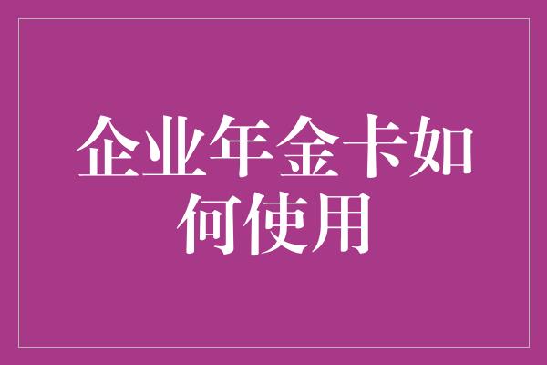 企业年金卡如何使用