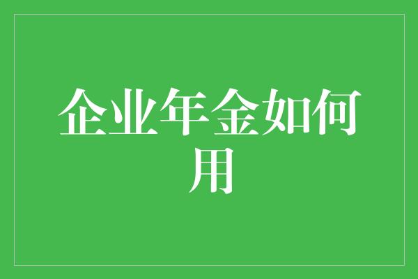 企业年金如何用