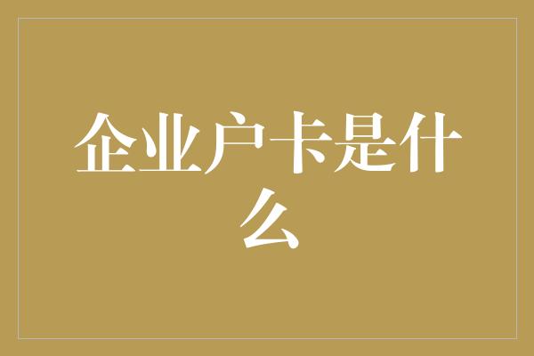 企业户卡是什么