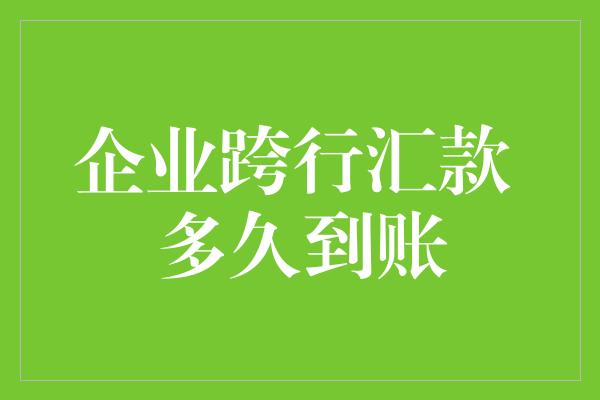 企业跨行汇款 多久到账