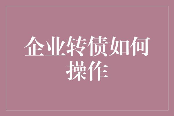 企业转债如何操作