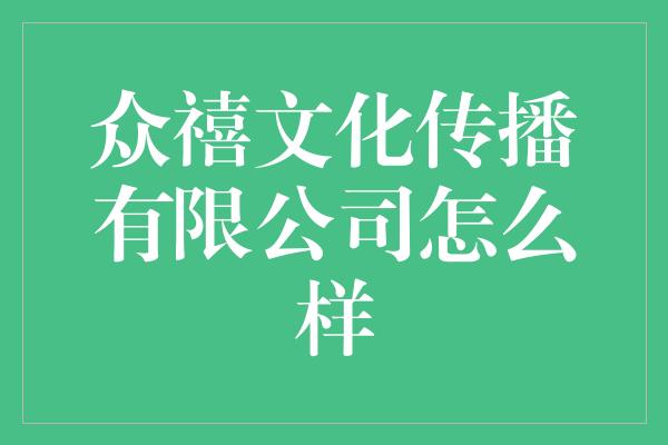 众禧文化传播有限公司怎么样