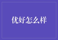 优好怎么样：全面解析其优势与策略