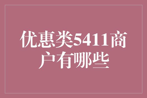 优惠类5411商户有哪些