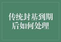 传统封基到期后怎么办？处理指南来了！