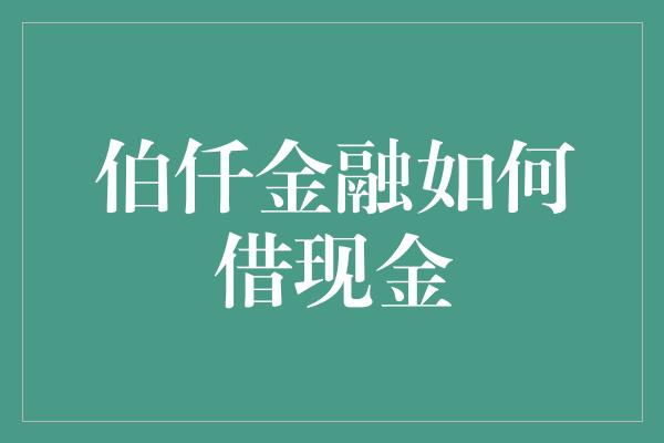 伯仟金融如何借现金