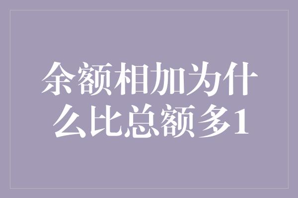 余额相加为什么比总额多1