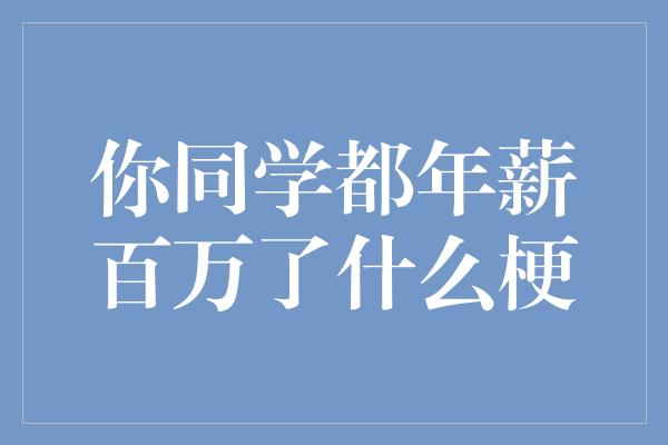 你同学都年薪百万了什么梗