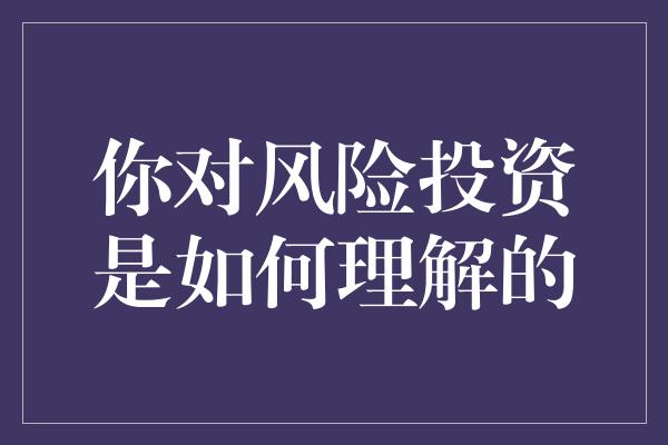 你对风险投资是如何理解的